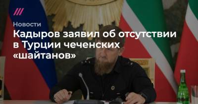 Кадыров заявил об отсутствии в Турции чеченских «шайтанов»