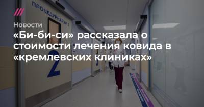 «Би-би-си» рассказала о стоимости лечения ковида в «кремлевских клиниках»