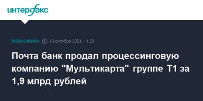 Почта банк продал процессинговую компанию "Мультикарта" группе Т1 за 1,9 млрд рублей