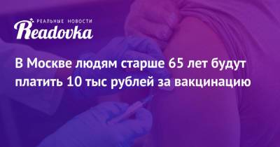 В Москве людям старше 65 лет будут платить 10 тыс рублей за вакцинацию