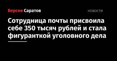 Сотрудница почты присвоила себе 350 тысяч рублей и стала фигуранткой уголовного дела