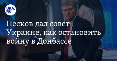 Песков дал совет Украине, как остановить войну в Донбассе
