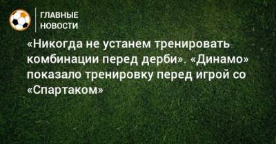 «Никогда не устанем тренировать комбинации перед дерби». «Динамо» показало тренировку перед игрой со «Спартаком»