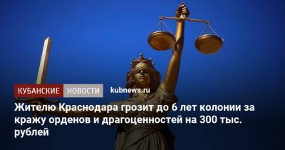 Жителю Краснодара грозит до 6 лет колонии за кражу орденов и драгоценностей на 300 тыс. рублей