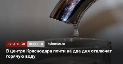 В центре Краснодара почти на два дня отключат горячую воду