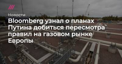 Bloomberg узнал о планах Путина добиться пересмотра правил на газовом рынке Европы