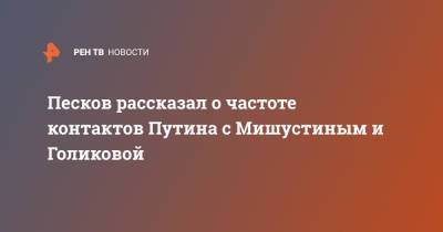 Песков рассказал о частоте контактов Путина с Мишустиным и Голиковой