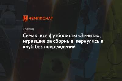 Семак: все футболисты «Зенита», игравшие за сборные, вернулись в клуб без повреждений