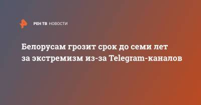 Белорусам грозит срок до семи лет за экстремизм из-за Telegram-каналов