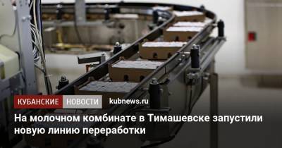 На молочном комбинате в Тимашевске запустили новую линию переработки