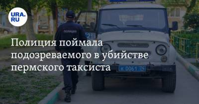 Полиция поймала подозреваемого в убийстве пермского таксиста