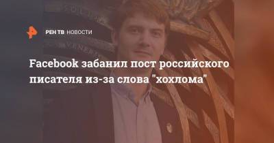 Facebook забанил пост российского писателя из-за слова "хохлома"