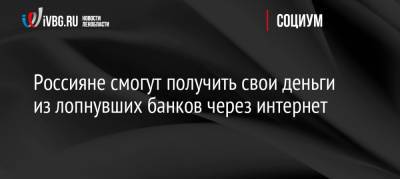 Владимир Груздев - Россияне смогут получить свои деньги из лопнувших банков через интернет - ivbg.ru - Россия - Украина