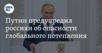 Путин предупредил россиян об опасности глобального потепления