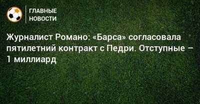 Журналист Романо: «Барса» согласовала пятилетний контракт с Педри. Отступные – 1 миллиард