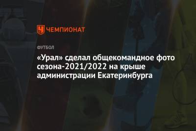 «Урал» сделал общекомандное фото сезона-2021/2022 на крыше администрации Екатеринбурга