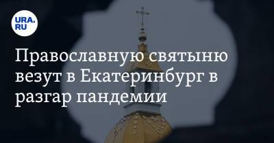 Православную святыню везут в Екатеринбург в разгар пандемии