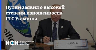 Путин заявил о высокой степени изношенности ГТС Украины