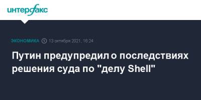 Путин предупредил о последствиях решения суда по "делу Shell"