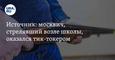 Источник: москвич, стрелявший возле школы, оказался тик-токером