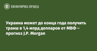 Украина может до конца года получить транш в 1,4 млрд долларов от МВФ – прогноз J.P. Morgan