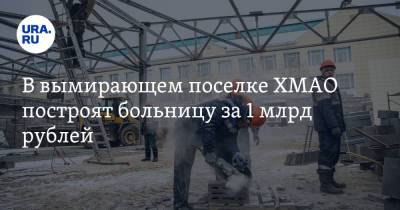 В вымирающем поселке ХМАО построят больницу за 1 млрд рублей