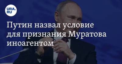Путин назвал условие для признания Муратова иноагентом