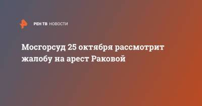 Мосгорсуд 25 октября рассмотрит жалобу на арест Раковой
