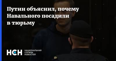 Путин объяснил, почему Навального посадили в тюрьму