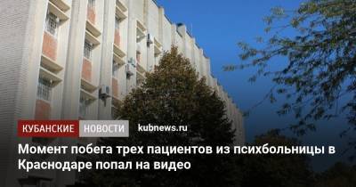 Момент побега трех пациентов из психбольницы в Краснодаре попал на видео