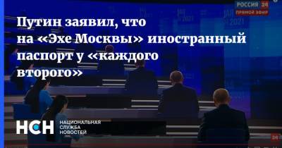 Путин заявил, что на «Эхе Москвы» иностранный паспорт у «каждого второго»