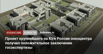 Проект крупнейшего на Юге России онкоцентра получил положительное заключение госэкспертизы