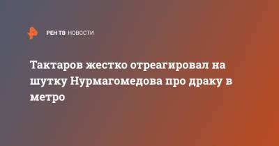 Тактаров жестко отреагировал на шутку Нурмагомедова про драку в метро