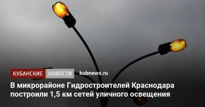 В микрорайоне Гидростроителей Краснодара построили 1,5 км сетей уличного освещения