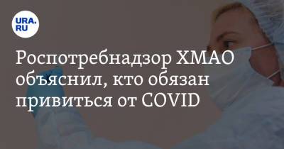 Роспотребнадзор ХМАО объяснил, кто обязан привиться от COVID. Список