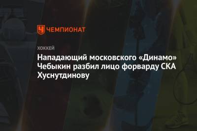 Нападающий московского «Динамо» Чебыкин разбил лицо форварду СКА Хуснутдинову
