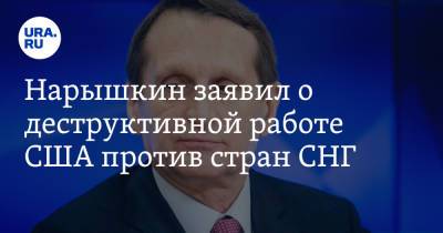 Нарышкин заявил о деструктивной работе США против стран СНГ
