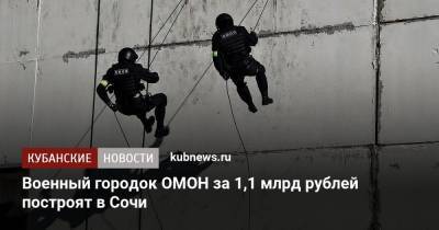 Военный городок ОМОН за 1,1 млрд рублей построят в Сочи