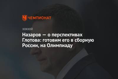 Назаров — о перспективах Глотова: готовим его в сборную России, на Олимпиаду
