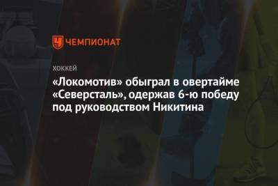 «Локомотив» обыграл в овертайме «Северсталь», одержав 6-ю победу под руководством Никитина