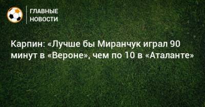 Карпин: «Лучше бы Миранчук играл 90 минут в «Вероне», чем по 10 в «Аталанте»