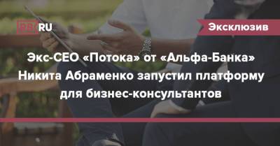 Экс-CEO «Потока» от «Альфа-Банка» Никита Абраменко запустил платформу для бизнес-консультантов - rb.ru