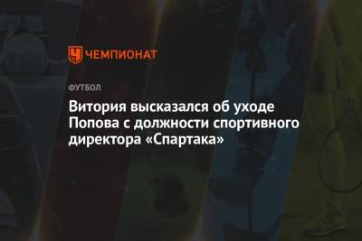 Витория высказался об уходе Попова с должности спортивного директора «Спартака»