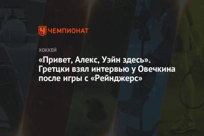 «Привет, Алекс, Уэйн здесь». Гретцки взял интервью у Овечкина после игры с «Рейнджерс»