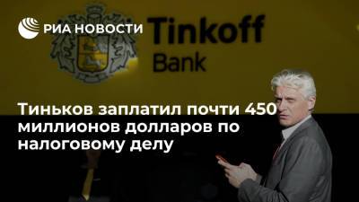 Тиньков заплатил 448,96 миллиона долларов для урегулирования налоговых претензий в США