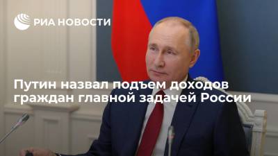 Президент Путин назвал подъем доходов граждан главной проблемой и задачей России