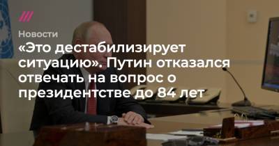 «Это дестабилизирует ситуацию». Путин отказался отвечать на вопрос о президентстве до 84 лет