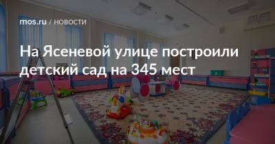На Ясеневой улице построили детский сад на 345 мест