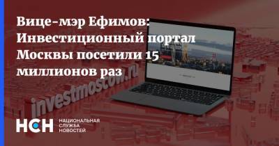 Вице-мэр Ефимов: Инвестиционный портал Москвы посетили 15 миллионов раз