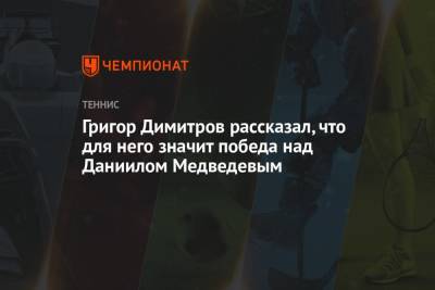 Григор Димитров рассказал, что для него значит победа над Даниилом Медведевым
